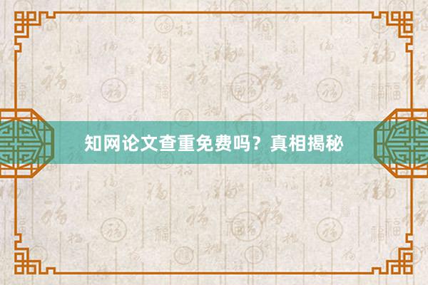 知网论文查重免费吗？真相揭秘