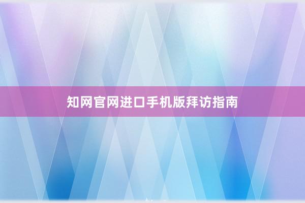 知网官网进口手机版拜访指南